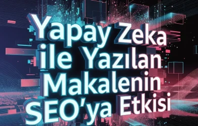 Yapay Zeka Yazılan Makalenin SEO'ya Etkisi